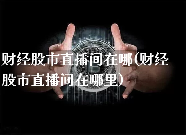 财经股市直播间在哪(财经股市直播间在哪里)_https://www.dcjwmf.com_上期能源_第1张