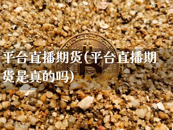 平台直播期货(平台直播期货是真的吗)_https://www.dcjwmf.com_大商所_第1张