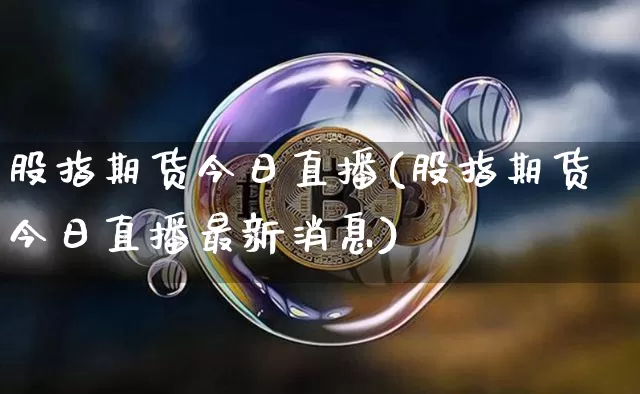 股指期货今日直播(股指期货今日直播最新消息)_https://www.dcjwmf.com_郑商所_第1张
