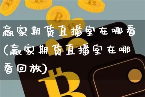 赢家期货直播室在哪看(赢家期货直播室在哪看回放)_https://www.dcjwmf.com_中金所_第1张