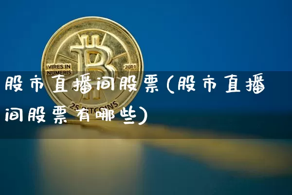 股市直播间股票(股市直播间股票有哪些)_https://www.dcjwmf.com_广期所_第1张