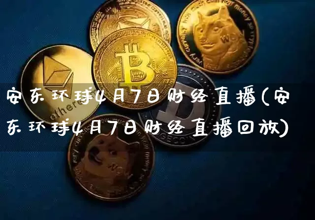 安东环球4月7日财经直播(安东环球4月7日财经直播回放)_https://www.dcjwmf.com_上期能源_第1张