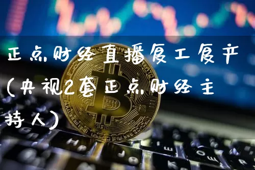 正点财经直播复工复产(央视2套正点财经主持人)_https://www.dcjwmf.com_郑商所_第1张
