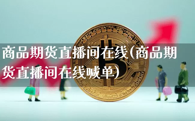 商品期货直播间在线(商品期货直播间在线喊单)_https://www.dcjwmf.com_郑商所_第1张