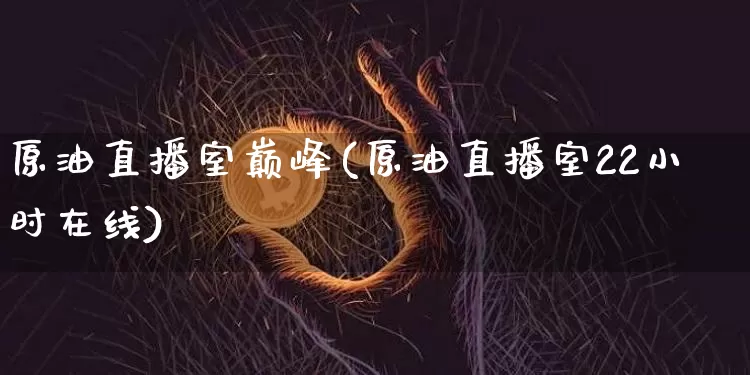 原油直播室巅峰(原油直播室22小时在线)_https://www.dcjwmf.com_上期所_第1张
