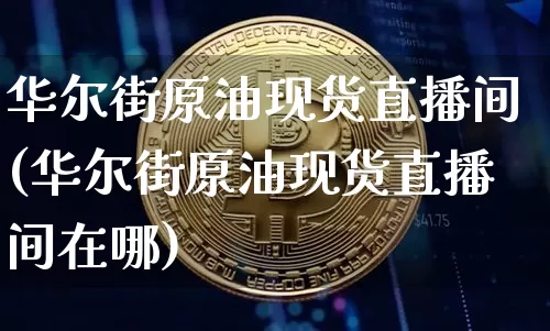 华尔街原油现货直播间(华尔街原油现货直播间在哪)_https://www.dcjwmf.com_上期所_第1张