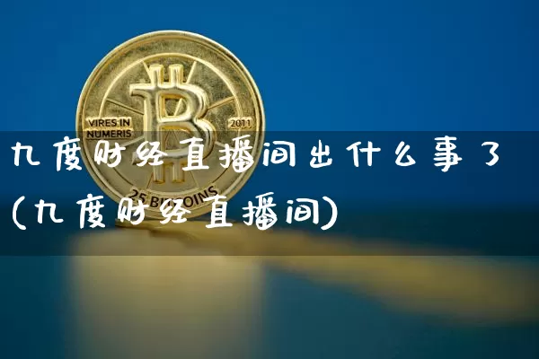 九度财经直播间出什么事了(九度财经直播间)_https://www.dcjwmf.com_广期所_第1张