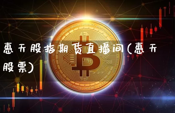 惠天股指期货直播间(惠天股票)_https://www.dcjwmf.com_大商所_第1张