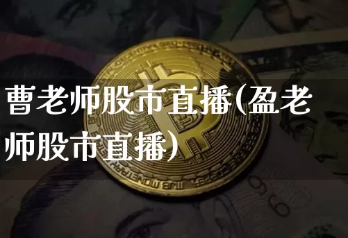 曹老师股市直播(盈老师股市直播)_https://www.dcjwmf.com_郑商所_第1张