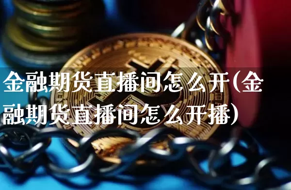 金融期货直播间怎么开(金融期货直播间怎么开播)_https://www.dcjwmf.com_大商所_第1张
