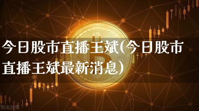 今日股市直播王斌(今日股市直播王斌最新消息)_https://www.dcjwmf.com_郑商所_第1张
