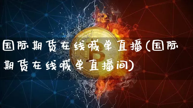 国际期货在线喊单直播(国际期货在线喊单直播间)_https://www.dcjwmf.com_中金所_第1张