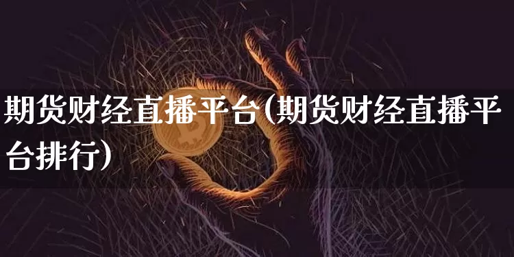 期货财经直播平台(期货财经直播平台排行)_https://www.dcjwmf.com_郑商所_第1张