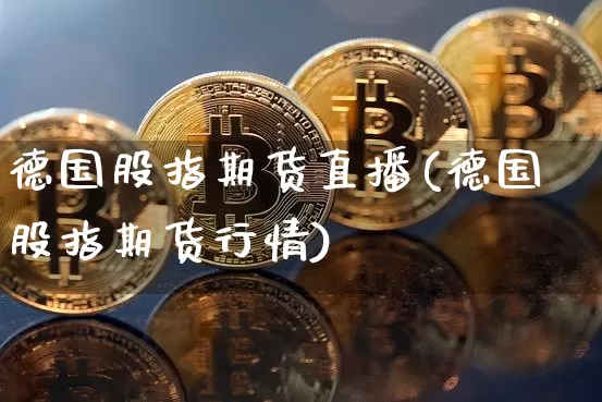德国股指期货直播(德国股指期货行情)_https://www.dcjwmf.com_广期所_第1张