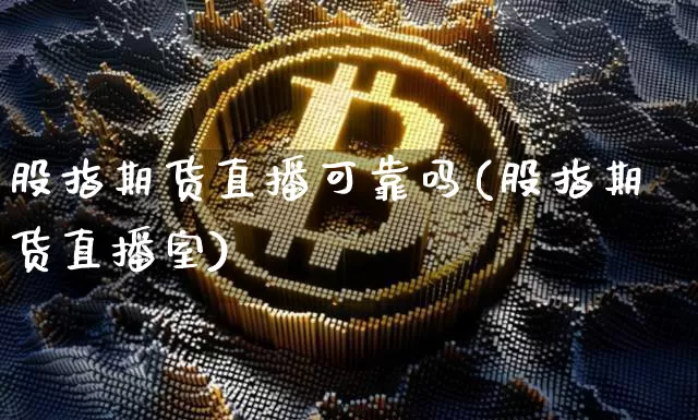 股指期货直播可靠吗(股指期货直播室)_https://www.dcjwmf.com_广期所_第1张