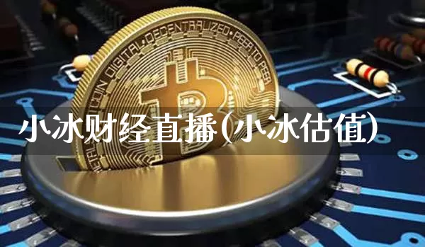 小冰财经直播(小冰估值)_https://www.dcjwmf.com_上期所_第1张