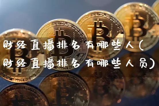 财经直播排名有哪些人(财经直播排名有哪些人员)_https://www.dcjwmf.com_广期所_第1张