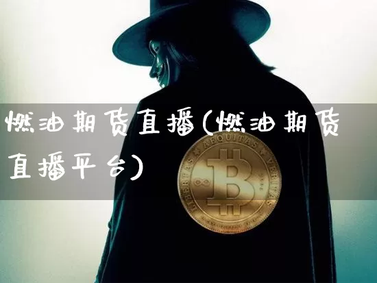 燃油期货直播(燃油期货直播平台)_https://www.dcjwmf.com_上期能源_第1张