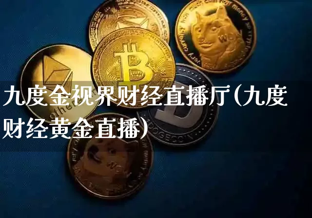 九度金视界财经直播厅(九度财经黄金直播)_https://www.dcjwmf.com_广期所_第1张
