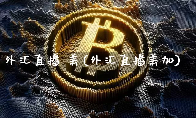 外汇直播 美(外汇直播美加)_https://www.dcjwmf.com_广期所_第1张