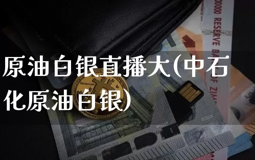 原油白银直播大(中石化原油白银)_https://www.dcjwmf.com_广期所_第1张