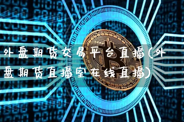 外盘期货交易平台直播(外盘期货直播室在线直播)_https://www.dcjwmf.com_中金所_第1张