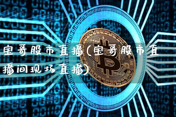 宝哥股市直播(宝哥股市直播间现场直播)_https://www.dcjwmf.com_郑商所_第1张