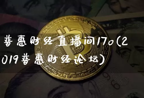 普惠财经直播间17o(2019普惠财经论坛)_https://www.dcjwmf.com_上期能源_第1张