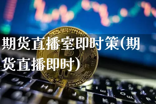 期货直播室即时策(期货直播即时)_https://www.dcjwmf.com_郑商所_第1张