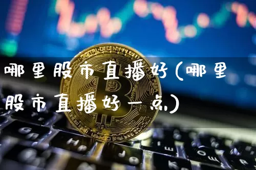 哪里股市直播好(哪里股市直播好一点)_https://www.dcjwmf.com_上期能源_第1张
