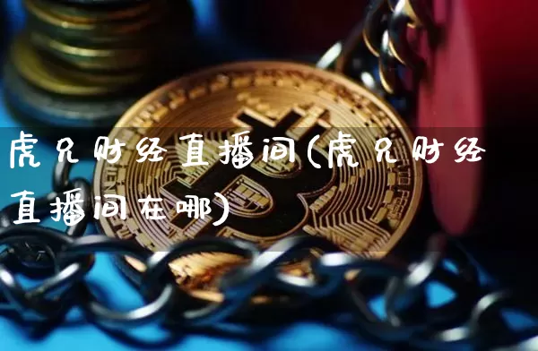 虎兄财经直播间(虎兄财经直播间在哪)_https://www.dcjwmf.com_大商所_第1张