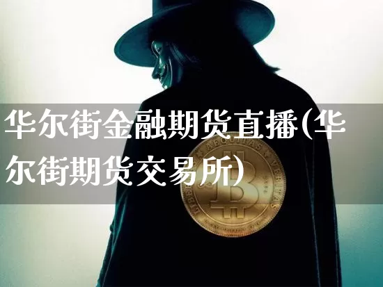 华尔街金融期货直播(华尔街期货交易所)_https://www.dcjwmf.com_大商所_第1张