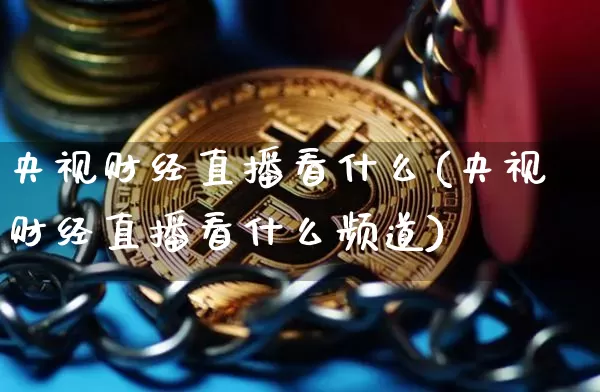央视财经直播看什么(央视财经直播看什么频道)_https://www.dcjwmf.com_上期所_第1张