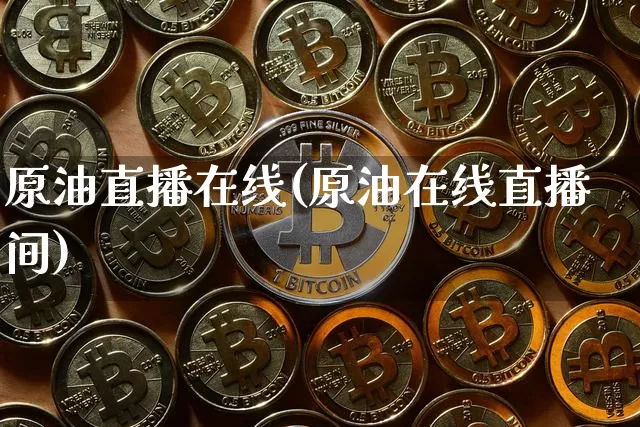 原油直播在线(原油在线直播间)_https://www.dcjwmf.com_上期所_第1张
