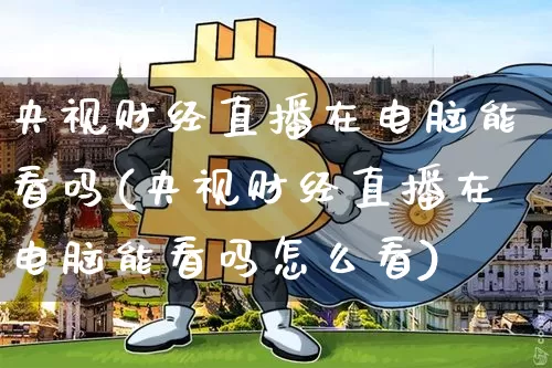 央视财经直播在电脑能看吗(央视财经直播在电脑能看吗怎么看)_https://www.dcjwmf.com_上期所_第1张