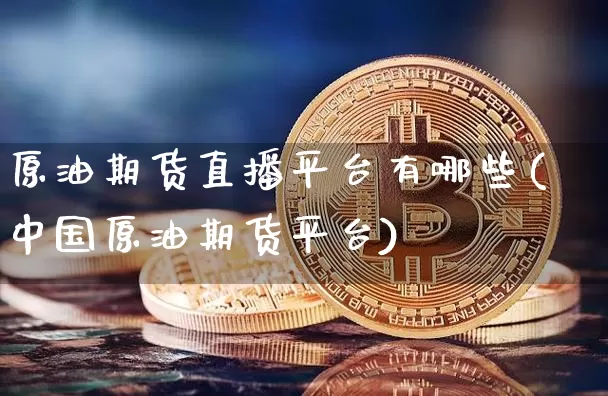 原油期货直播平台有哪些(中国原油期货平台)_https://www.dcjwmf.com_中金所_第1张