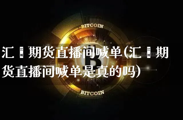 汇鑫期货直播间喊单(汇鑫期货直播间喊单是真的吗)_https://www.dcjwmf.com_大商所_第1张