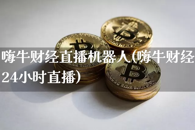 嗨牛财经直播机器人(嗨牛财经24小时直播)_https://www.dcjwmf.com_中金所_第1张