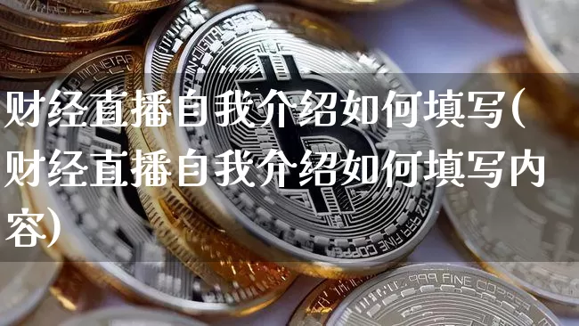 财经直播自我介绍如何填写(财经直播自我介绍如何填写内容)_https://www.dcjwmf.com_郑商所_第1张