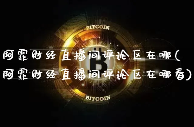 阿霏财经直播间评论区在哪(阿霏财经直播间评论区在哪看)_https://www.dcjwmf.com_上期能源_第1张