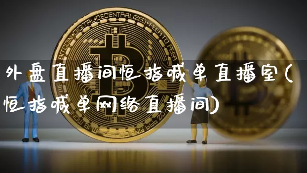 外盘直播间恒指喊单直播室(恒指喊单网络直播间)_https://www.dcjwmf.com_上期所_第1张