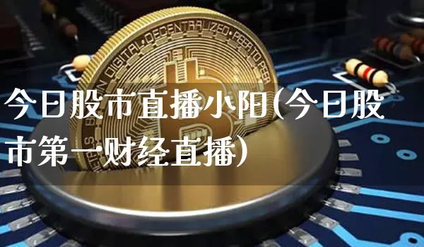 今日股市直播小阳(今日股市第一财经直播)_https://www.dcjwmf.com_上期所_第1张