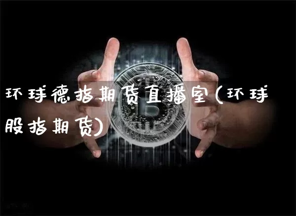 环球德指期货直播室(环球股指期货)_https://www.dcjwmf.com_大商所_第1张