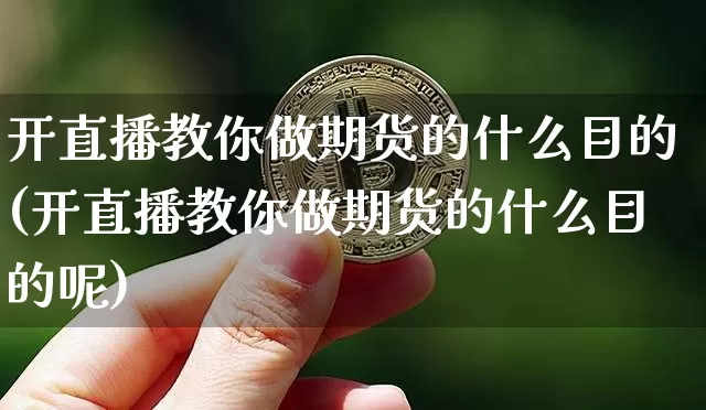 开直播教你做期货的什么目的(开直播教你做期货的什么目的呢)_https://www.dcjwmf.com_大商所_第1张