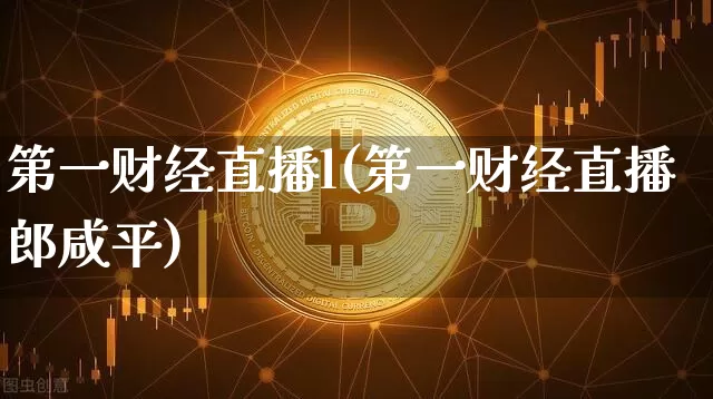 第一财经直播l(第一财经直播郎咸平)_https://www.dcjwmf.com_郑商所_第1张