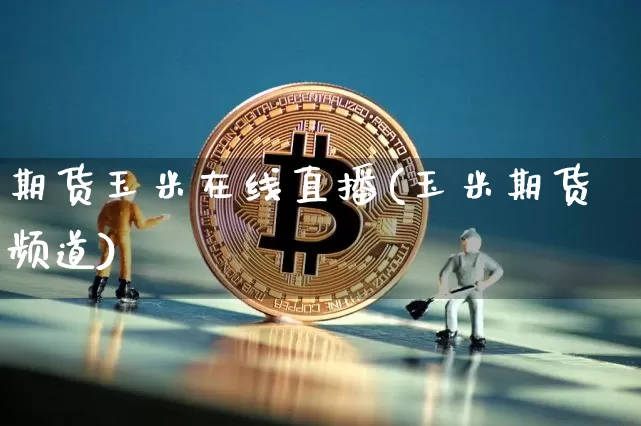 期货玉米在线直播(玉米期货频道)_https://www.dcjwmf.com_郑商所_第1张