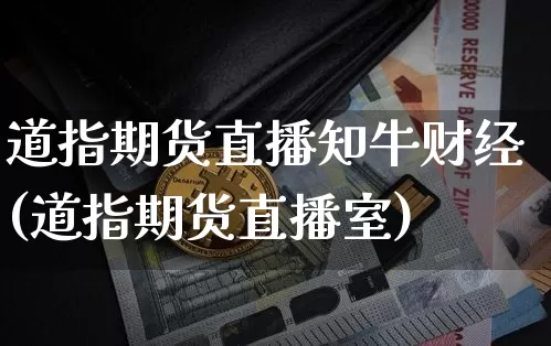 道指期货直播知牛财经(道指期货直播室)_https://www.dcjwmf.com_大商所_第1张
