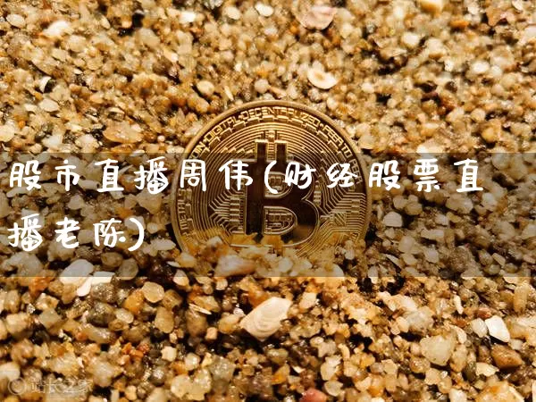 股市直播周伟(财经股票直播老陈)_https://www.dcjwmf.com_郑商所_第1张