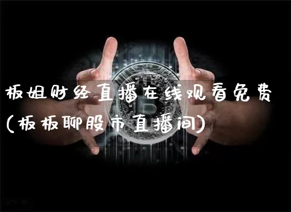 板姐财经直播在线观看免费(板板聊股市直播间)_https://www.dcjwmf.com_郑商所_第1张