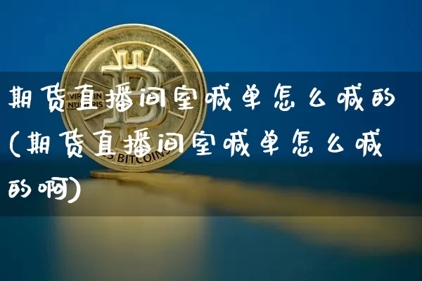 期货直播间室喊单怎么喊的(期货直播间室喊单怎么喊的啊)_https://www.dcjwmf.com_广期所_第1张
